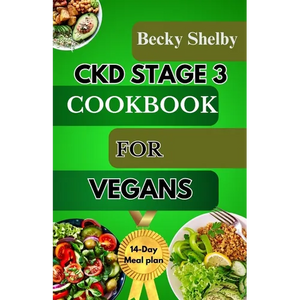Ckd Stage 3 Cookbook for Vegans: A Comprehensive Guide to CKD Stage 3 with Over 70 Vegan Recipes, Expert Tips, a 14-Day Meal Plan, In-Depth Insights, - Paperback