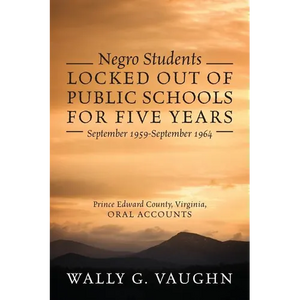 Negro Students Locked Out of Public Schools for Five Years September 1959-September 1964: Prince Edward County, Virginia, Oral Accounts - Paperback