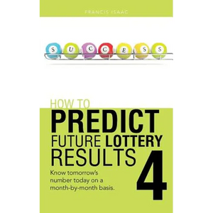 How to Predict Future Lottery Results Book 4: Know Tomorrow's Number Today on a Month-By-Month Basis. - Paperback