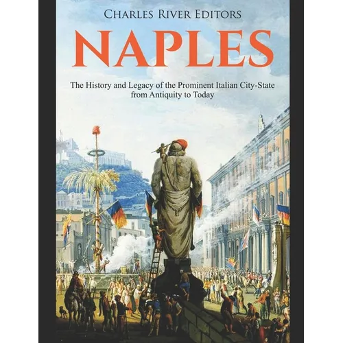 Naples: The History and Legacy of the Prominent Italian City-State from Antiquity to Today - Paperback