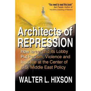 Architects of Repression: How Israel and Its Lobby Put Racism, Violence and Injustice at the Center of US Middle East Policy - Paperback