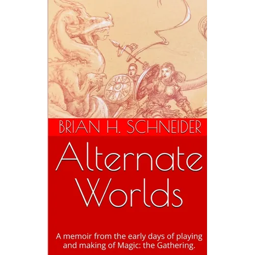 Alternate Worlds: A Memoir From The Early Days Of Playing And Making Magic: the Gathering - Paperback