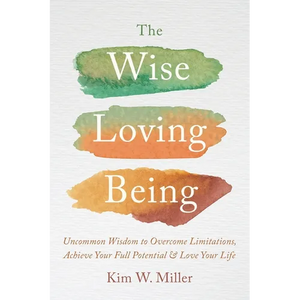 The Wise Loving Being: Uncommon Wisdom to Overcome Limitations, Achieve Your Full Potential & Love Your Life - Paperback