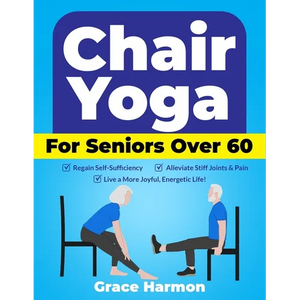 Chair Yoga for Seniors Over 60: Regain Self-Sufficiency, Alleviate Stiff Joints & Pain, and Live a More Joyful, Energetic Life! - Paperback