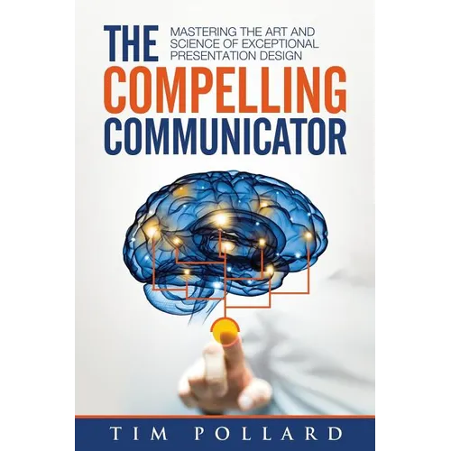 The Compelling Communicator: Mastering the Art and Science of Exceptional Presentation Design - Paperback