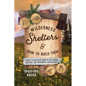 Wilderness Shelters and How to Build Them: A Fully Illustrated Guide to Log Cabins, Shelters, and Wilderness Housekeeping - Paperback