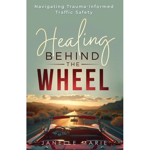 Healing Behind the Wheel: Navigating Trauma-Informed Traffic Safety - Paperback