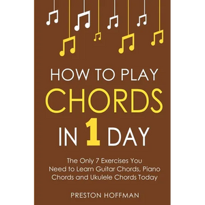 How to Play Chords: In 1 Day - The Only 7 Exercises You Need to Learn Guitar Chords, Piano Chords and Ukulele Chords Today - Paperback