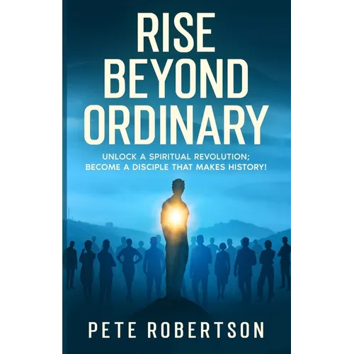 Rise Beyond Ordinary: Unlock a Spiritual Revolution; Become a Disciple that Makes History! - Paperback