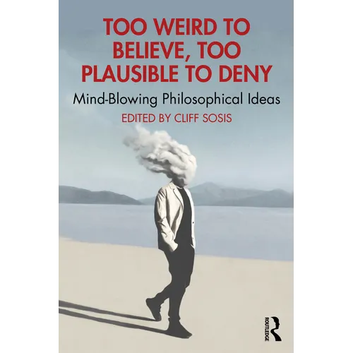 Too Weird to Believe, Too Plausible to Deny: Mind-Blowing Philosophical Ideas - Paperback