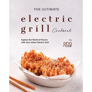 The Ultimate Electric Grill Cookbook: Explore the World of Flavors with Your Indoor Electric Grill - Paperback