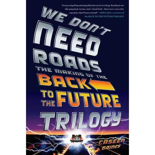 We Don't Need Roads: The Making of the Back to the Future Trilogy - Paperback