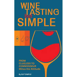 Wine Tasting but Simple: From Clueless to Connoisseur - Minus the Attitude: A Fun Guide to Visual, Aroma, and Taste Analysis That Will Offend Experts - Paperback