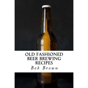 Old Fashioned Beer Brewing Recipes: How to Brew Unique Flavoured Beer Using Old Fashioned Recipes - Paperback