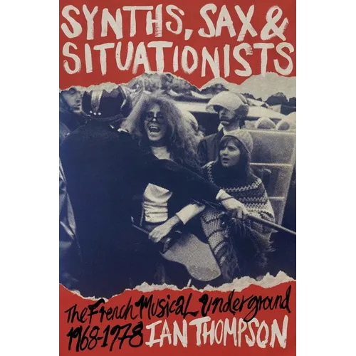 Synths, Sax and Situationists: The French Musical Underground 1968-1978 - Paperback