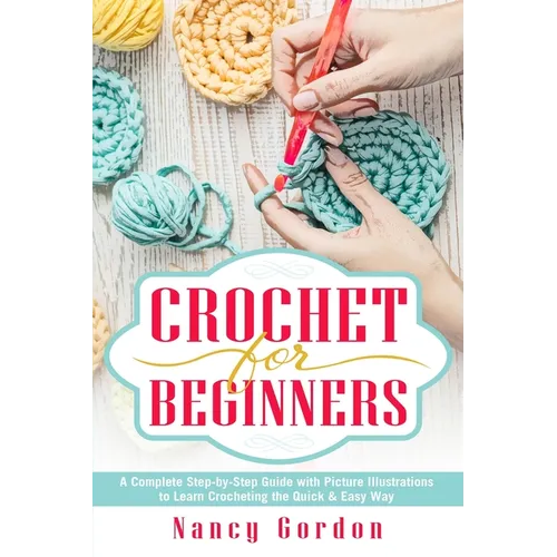 Crochet For Beginners: A Complete Step By Step Guide With Picture illustrations To Learn Crocheting The Quick & Easy Way - Paperback