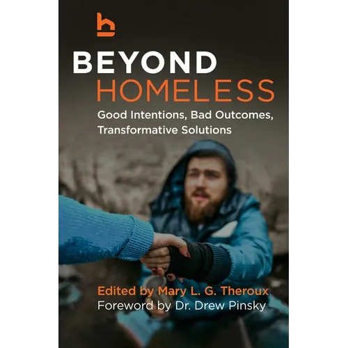 Beyond Homeless: Good Intentions, Bad Outcomes, Transformative Solutions - Hardcover