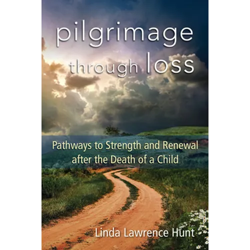 Pilgrimage Through Loss: Pathways to Strength and Renewal After the Death of a Child - Paperback