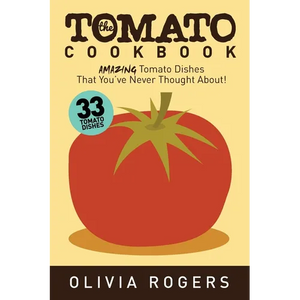 The Tomato Cookbook (2nd Edition): 33 Amazing Tomato Dishes That You've Never Thought About! - Paperback