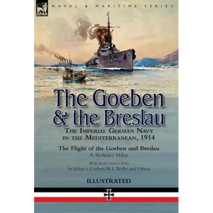 The Goeben & the Breslau: the Imperial German Navy in the Mediterranean, 1914-The Flight of the Goeben and Breslau - Hardcover
