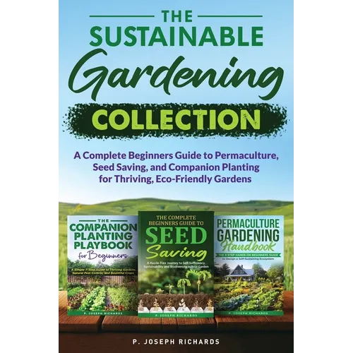 The Sustainable Gardening Collection: A Complete Beginners Guide to Permaculture, Seed Saving, and Companion Planting for Thriving, Eco-Friendly Garde - Paperback