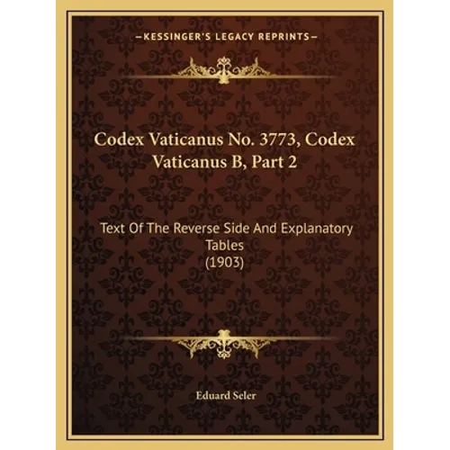 Codex Vaticanus No. 3773, Codex Vaticanus B, Part 2: Text Of The Reverse Side And Explanatory Tables (1903) - Paperback