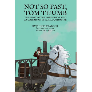 Not So Fast, Tom Thumb: The story of the horse who raced an American steam locomotive - Hardcover
