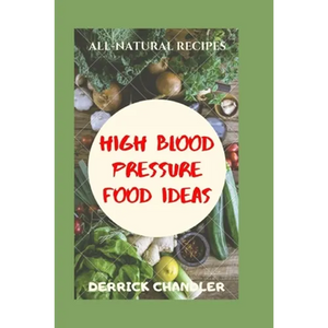 High Blood Pressure Food Ideas: Natural Ways To Lowering Your Blood Pressure - Paperback