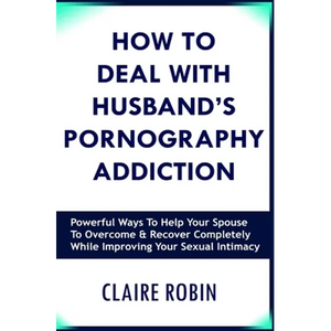 How to Deal with Husband's Pornography Addiction: Powerful Ways to Help Your Spouse to Overcome & Recover Completely, While Improving Your Sexual Inti - Paperback