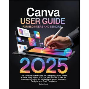 Canva User Guide for Beginners and Seniors: The Ultimate Masterclass for Designing Like a Pro in Canva with Pro Tips, Easy Steps, and Hidden Tricks fo - Paperback