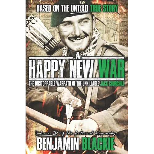 A Happy New War: The Unstoppable Warpath of the Unkillable Jack Churchill - Paperback