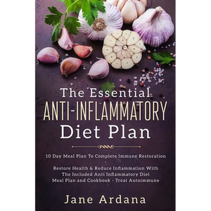 Anti Inflammatory Diet For Beginners - The Essential Anti-Inflammatory Diet Plan: 10 Day Meal Plan To Complete Immune Restoration - Paperback