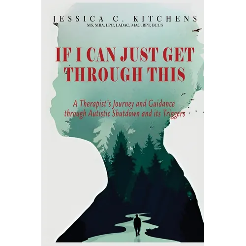 If I Can Just Get Through This: A Therapist's Journey and Guidance through Autistic Shutdown and its Triggers - Hardcover