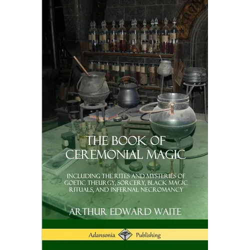 The Book of Ceremonial Magic: Including the Rites and Mysteries of Goetic Theurgy, Sorcery, Black Magic Rituals, and Infernal Necromancy - Paperback
