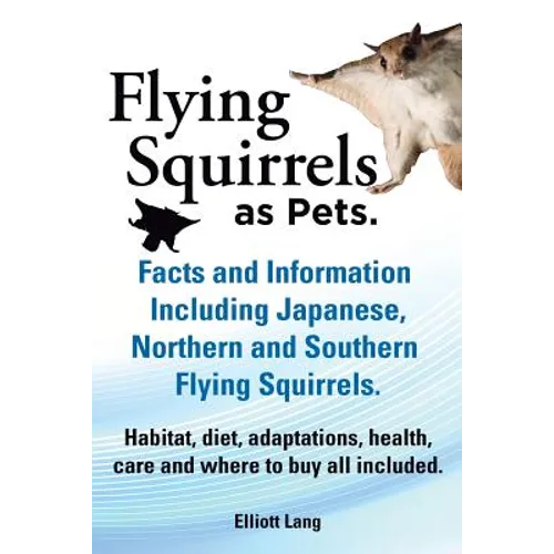 Flying Squirrels as Pets. Facts and Information. Including Japanese, Northern and Southern Flying Squirrels. Habitat, Diet, Adaptations, Health, Care - Paperback