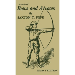 A Study Of Bows And Arrows (Legacy Edition): Traditional Archery Methods, Equipment Crafting, And Comparison Of Ancient Native American Bows - Hardcover