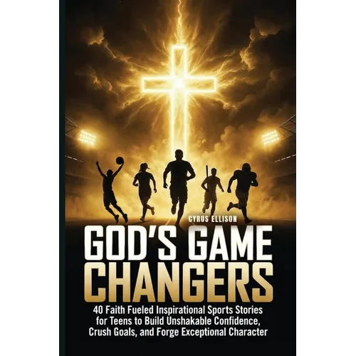 God's Game Changers: 40 Faith Fueled Inspirational Sports Stories for Teens to Build Unshakable Confidence, Crush Goals, and Forge Exceptional Charact - Paperback