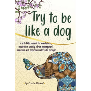 Try to be like a dog: A Self-Help journal with prompts for mindfulness, meditation, anxiety, stress management, dementia, and depression relief, a CBT - Paperback
