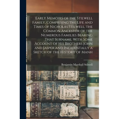 Early Memoirs of the Stilwell Family, Comprising the Life and Times of Nicholas Stilwell, the Common Ancestor of the Numerous Families Bearing That Su - Paperback