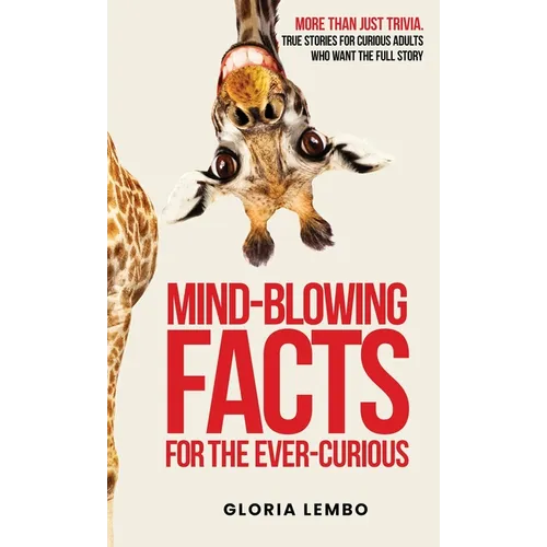 Mind-Blowing Facts for the Ever-Curious: More Than Just Trivia. True Stories for Curious Adults Who Want the Full Story - Hardcover