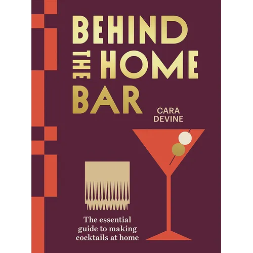 Behind the Home Bar: The Essential Guide to Making Cocktails at Home - Hardcover