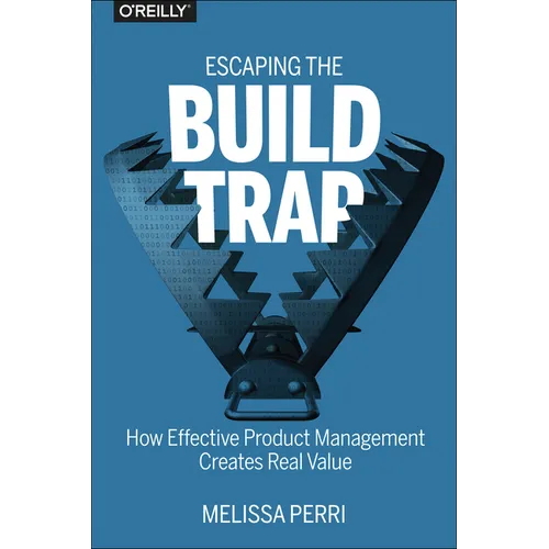 Escaping the Build Trap: How Effective Product Management Creates Real Value - Paperback