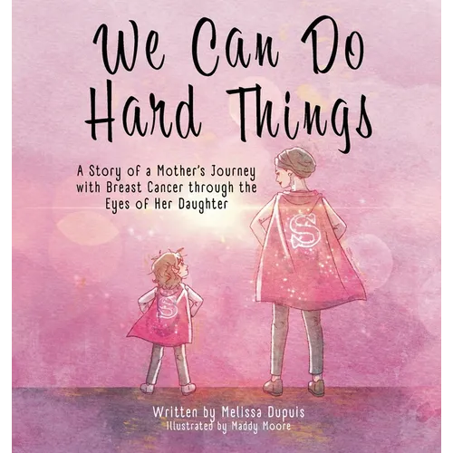 We Can Do Hard Things: A Story of a Mother's Journey with Breast Cancer through the Eyes of Her Daughter - Hardcover
