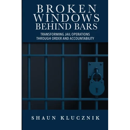Broken Windows Behind Bars: Transforming Jail Operations Through Order and Accountability - Paperback