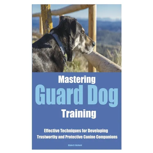 Mastering Guard Dog Training: Effective Techniques for Developing Trustworthy and Protective Canine Companions - Paperback
