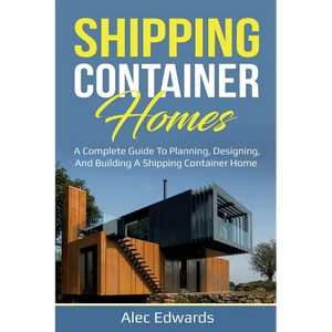 Shipping Container Homes: A Complete Guide to Planning, Designing, and Building A Shipping Container Home - Paperback