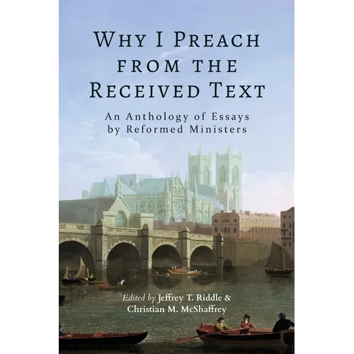 Why I Preach from the Received Text: An Anthology of Essays by Reformed Ministers - Paperback