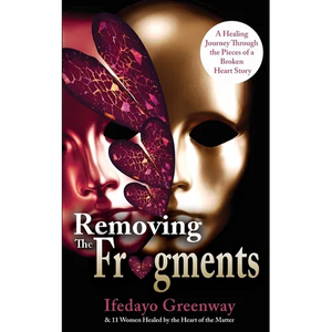Removing The Fragments: A Healing Journey Through the Pieces of a Broken Heart Story - Paperback