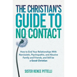 The Christian's Guide to No Contact: How to End Your Relationships With Narcissistic, Psychopathic, and Abusive Family and Friends, and Still be a Goo - Paperback
