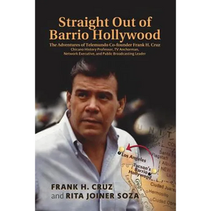 Straight Out of Barrio Hollywood: The Adventures of Telemundo Co-founder Frank Cruz, Chicano History Professor, TV Anchorman, Network Executive, and P - Paperback